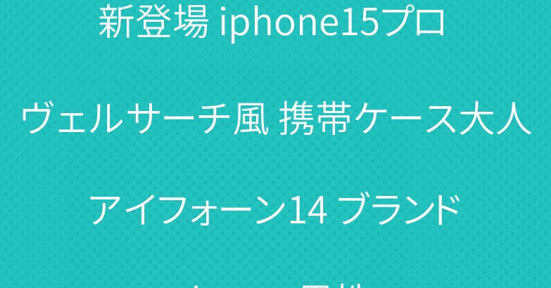 新登場 iphone15プロ ヴェルサーチ風 携帯ケース大人 アイフォーン14 ブランド ケース 男性