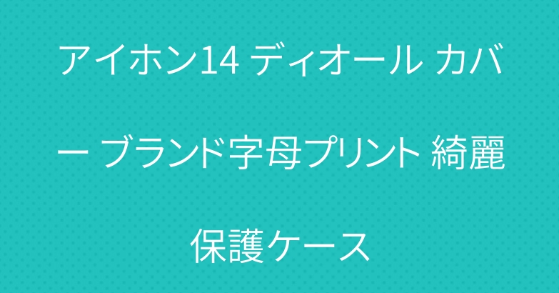 アイホン14 ディオール カバー ブランド字母プリント 綺麗保護ケース
