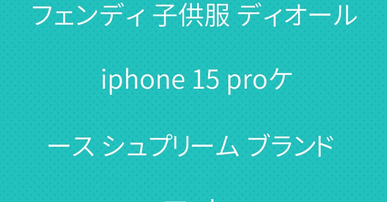 フェンディ 子供服 ディオール iphone 15 proケース シュプリーム ブランド マット