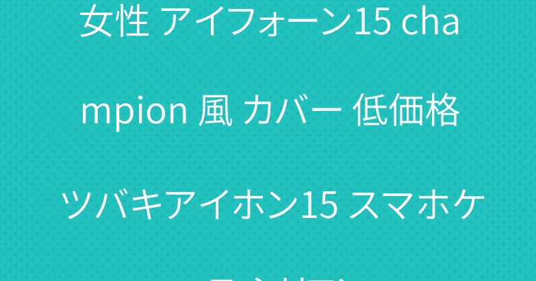女性 アイフォーン15 champion 風 カバー 低価格 ツバキアイホン15 スマホケース シリコン