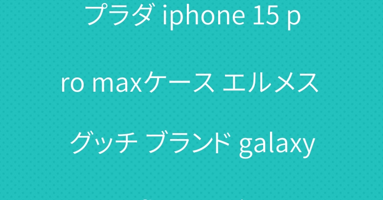 プラダ iphone 15 pro maxケース エルメス グッチ ブランド galaxy z flip 5カバー