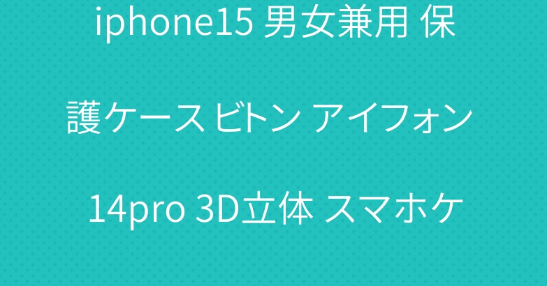 iphone15 男女兼用 保護ケース ビトン アイフォン 14pro 3D立体 スマホケース
