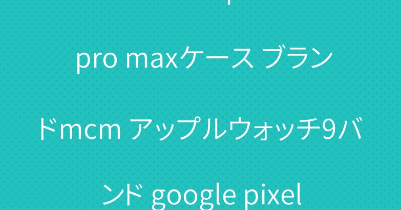 エムシーエムiphone 15 pro maxケース ブランドmcm アップルウォッチ9バンド google pixel foldカバー