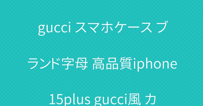 アイホン15プロmax グッチ gucci スマホケース ブランド字母 高品質iphone15plus gucci風 カバー