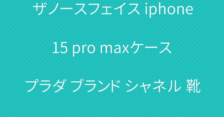 ザノースフェイス iphone 15 pro maxケース プラダ ブランド シャネル 靴下 ソックス