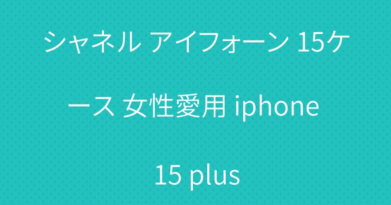 シャネル アイフォーン 15ケース 女性愛用 iphone 15 plus