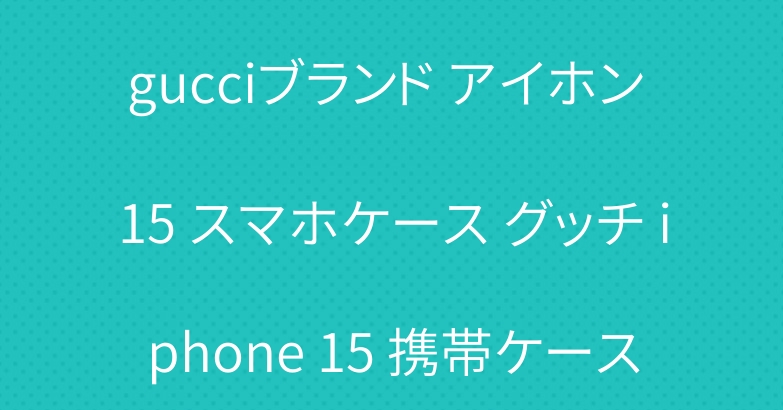 gucciブランド アイホン 15 スマホケース グッチ iphone 15 携帯ケース