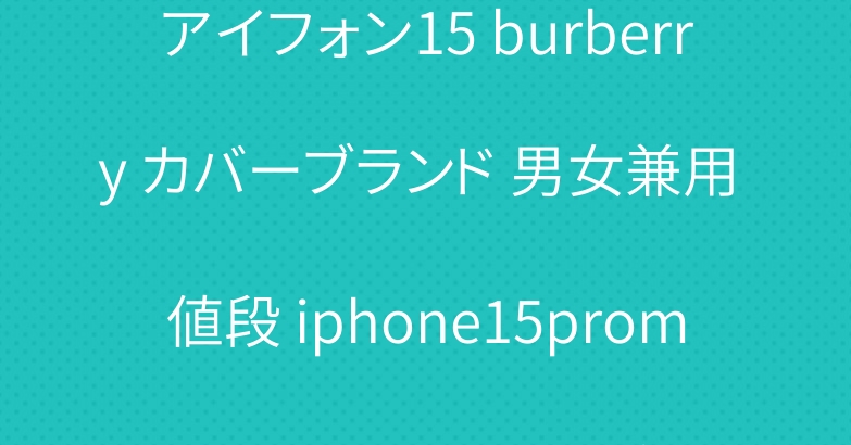 アイフォン15 burberry カバーブランド 男女兼用 値段 iphone15promaxスマホケース可愛い