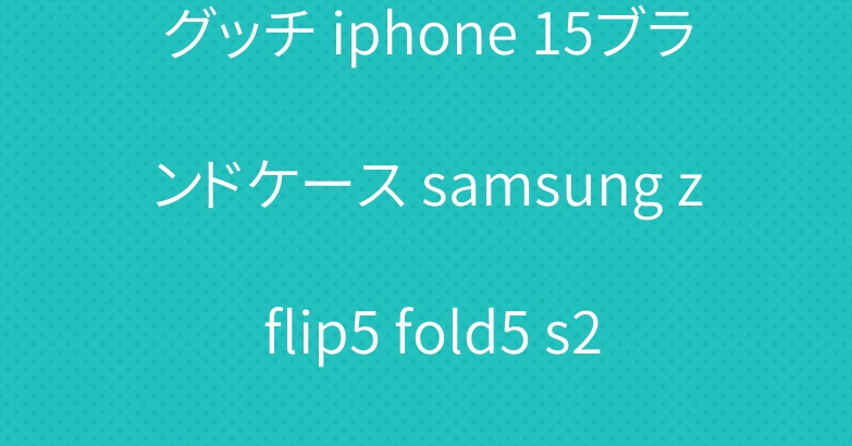 グッチ iphone 15ブランドケース samsung z flip5 fold5 s23 ultraケースカバー