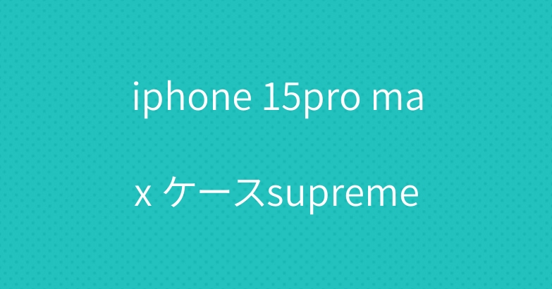 iphone 15pro max ケースsupreme