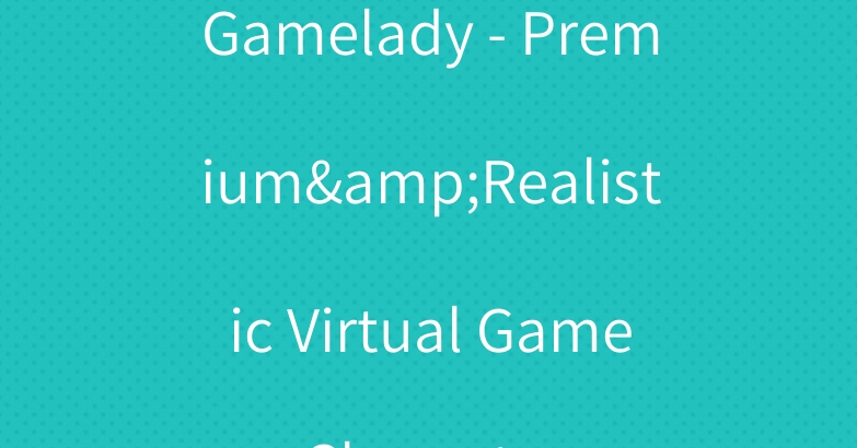 Gamelady – Premium&Realistic Virtual Game Character