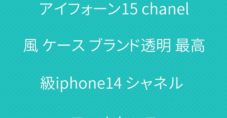 アイフォーン15 chanel風 ケース ブランド透明 最高級iphone14 シャネル スマホケース