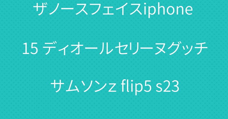 ザノースフェイスiphone 15 ディオールセリーヌグッチサムソンｚ flip5 s23 s24ケース