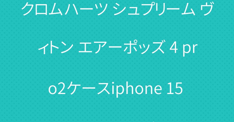 クロムハーツ シュプリーム ヴィトン エアーポッズ 4 pro2ケースiphone 15 pro maxカバー
