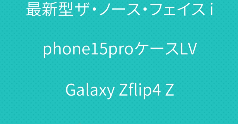 最新型ザ・ノース・フェイス iphone15proケースLVGalaxy Zflip4 Zfold4 ケース