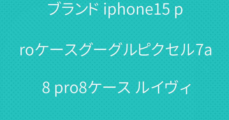 ブランド iphone15 proケースグーグルピクセル7a 8 pro8ケース ルイヴィトンディオールグッチ