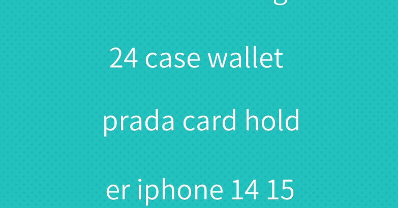 coach samsung s24 case wallet prada card holder iphone 14 15 case loewe