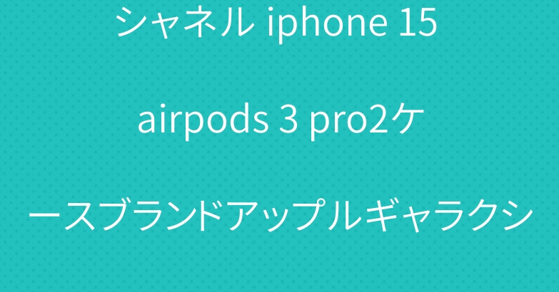 シャネル iphone 15 airpods 3 pro2ケースブランドアップルギャラクシーウォッチバンド