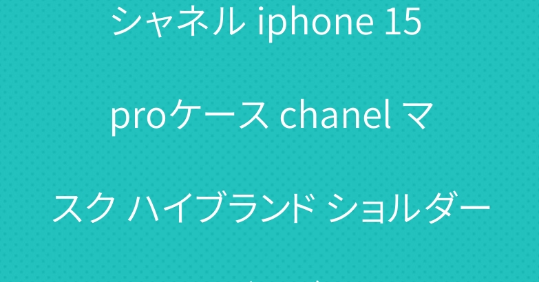 シャネル iphone 15 proケース chanel マスク ハイブランド ショルダーバッグ