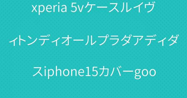 xperia 5vケースルイヴィトンディオールプラダアディダスiphone15カバーgoogle pixel 8ケース