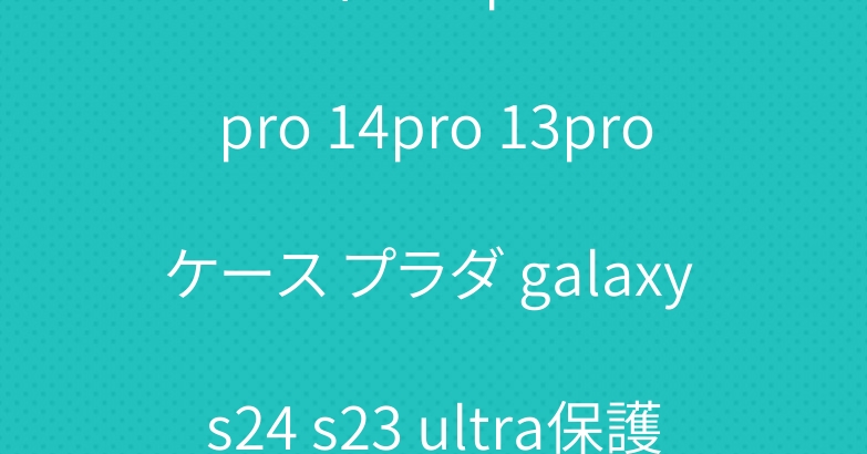 ルイヴィトン iphone15pro 14pro 13proケース プラダ galaxy s24 s23 ultra保護ケースブランドお洒落