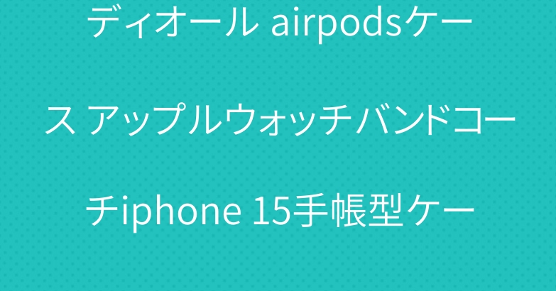 ディオール airpodsケース アップルウォッチバンドコーチiphone 15手帳型ケース