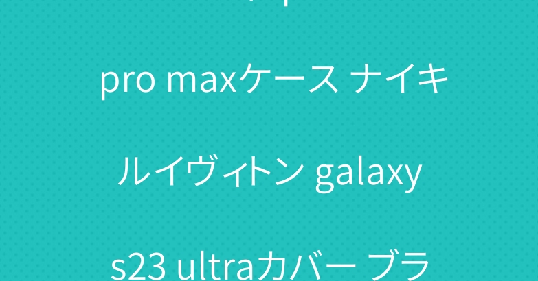 フェンディ iphone 15 pro maxケース ナイキ ルイヴィトン galaxy s23 ultraカバー ブランド