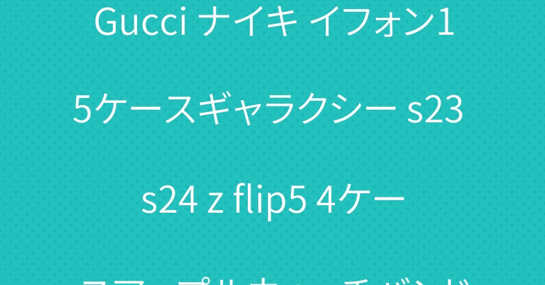 Gucci ナイキ イフォン15ケースギャラクシー s23 s24 z flip5 4ケースアップルウォッチバンド