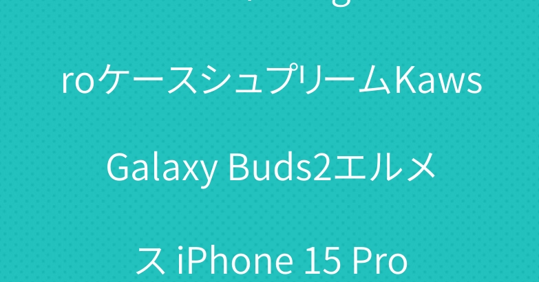 フェンディGoogle 8 ProケースシュプリームKawsGalaxy Buds2エルメス iPhone 15 Proケース