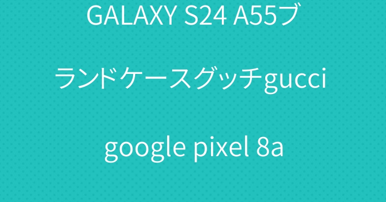 GALAXY S24 A55ブランドケースグッチgucci google pixel 8a 7 proケースカバー