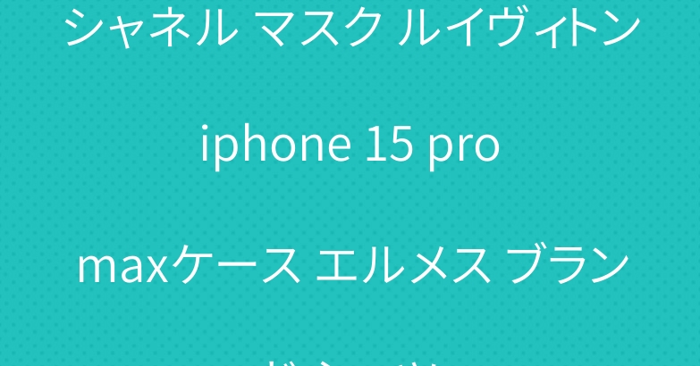シャネル マスク ルイヴィトン iphone 15 pro maxケース エルメス ブランド シャツ