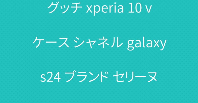 グッチ xperia 10 vケース シャネル galaxy s24 ブランド セリーヌ iphone 15カバー