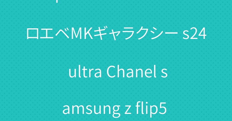 Iphone 15 セリーヌ ロエベMKギャラクシー s24 ultra Chanel samsung z flip5 4ケース