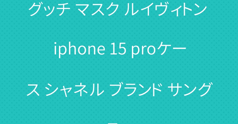 グッチ マスク ルイヴィトン iphone 15 proケース シャネル ブランド サングラス