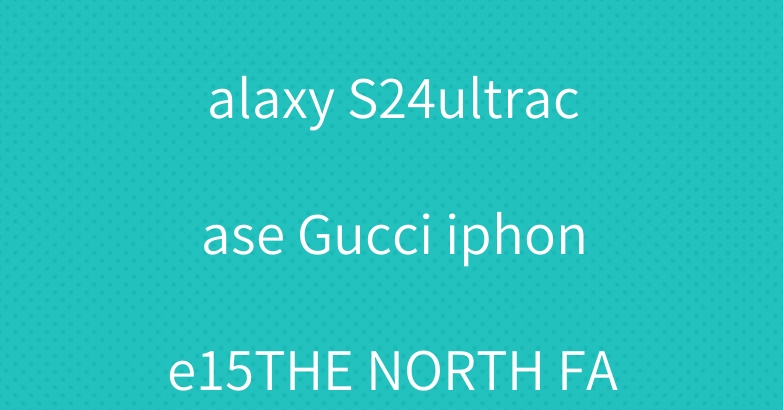 Louis Vuitton Galaxy S24ultracase Gucci iphone15THE NORTH FACE YSL Case