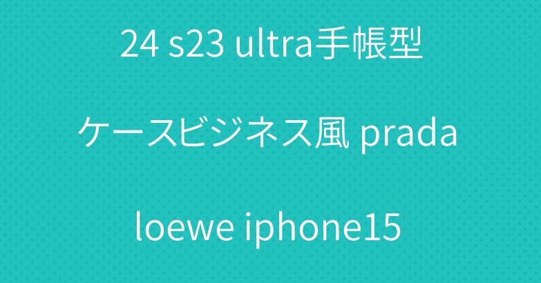 ルイヴィトン galaxy s24 s23 ultra手帳型ケースビジネス風 prada loewe iphone15 pro 14pro 13 12カバー高級