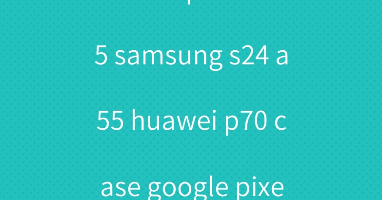 celine iphone 15 samsung s24 a55 huawei p70 case google pixel 8a case lv