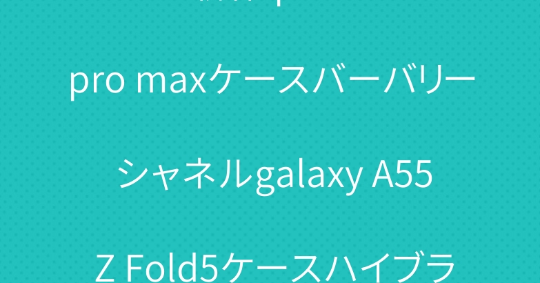 2024新作iphone 15pro maxケースバーバリー シャネルgalaxy A55 Z Fold5ケースハイブランド