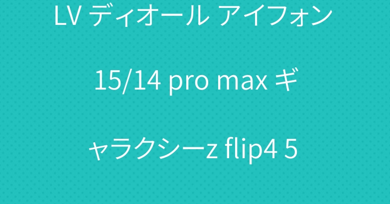 LV ディオール アイフォン 15/14 pro max ギャラクシーz flip4 5 ケース