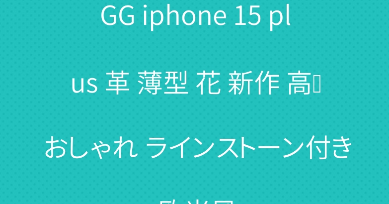 GG iphone 15 plus 革 薄型 花 新作 高级 おしゃれ ラインストーン付き 欧米風
