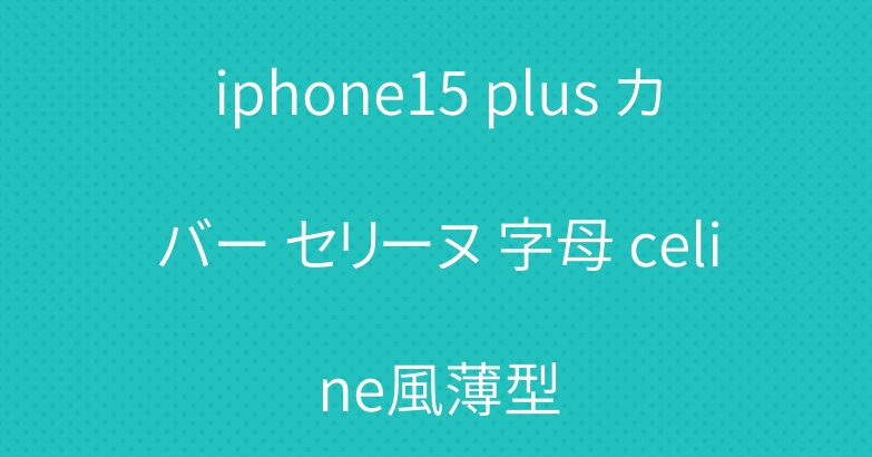 iphone15 plus カバー セリーヌ 字母 celine風薄型
