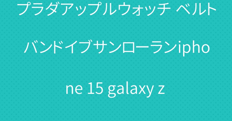 プラダアップルウォッチ ベルトバンドイブサンローランiphone 15 galaxy z flip5ケースカバー