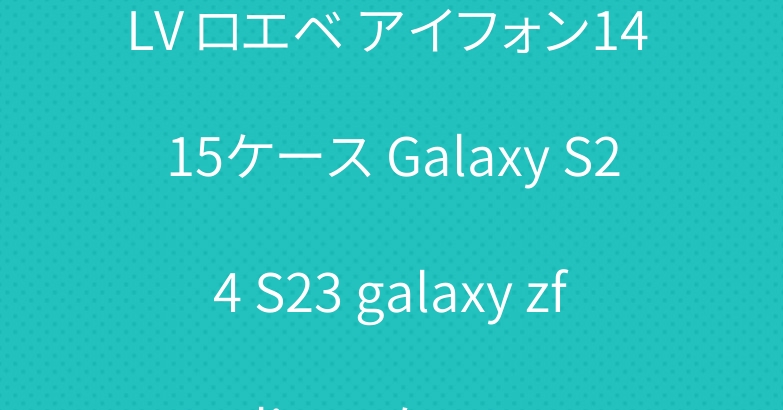 LV ロエベ アイフォン14 15ケース Galaxy S24 S23 galaxy zflip4 5ケース