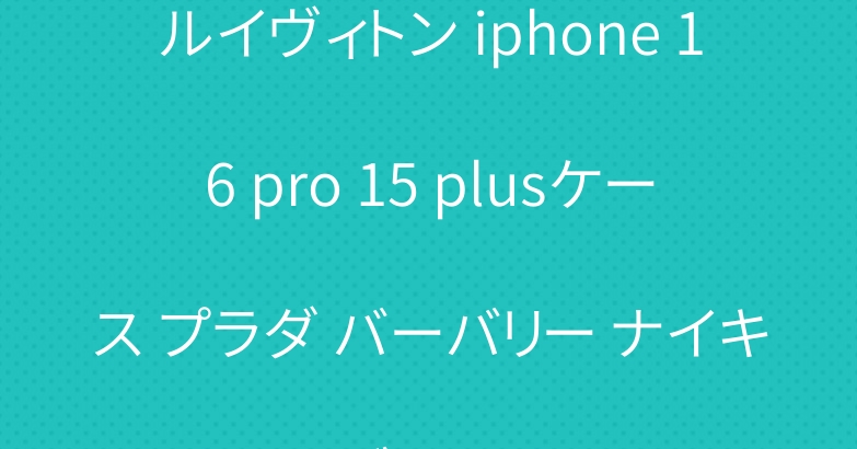 ルイヴィトン iphone 16 pro 15 plusケース プラダ バーバリー ナイキ ブランド