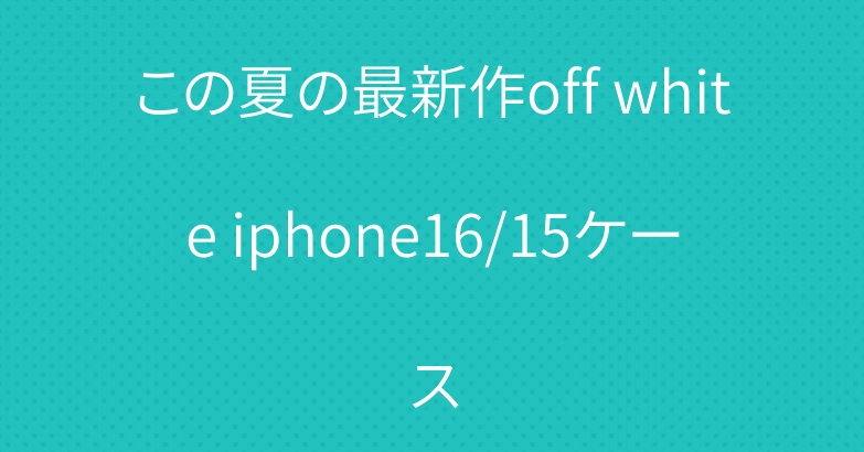 この夏の最新作off white iphone16/15ケース
