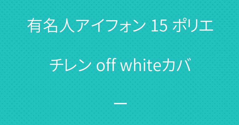 有名人アイフォン 15 ポリエチレン off whiteカバー