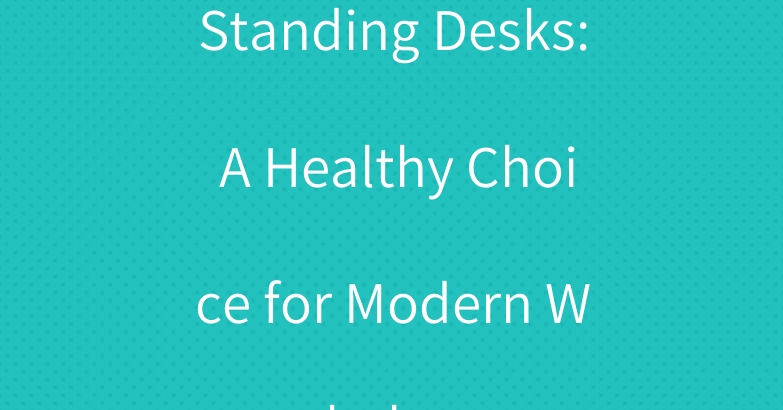 Standing Desks: A Healthy Choice for Modern Workplaces