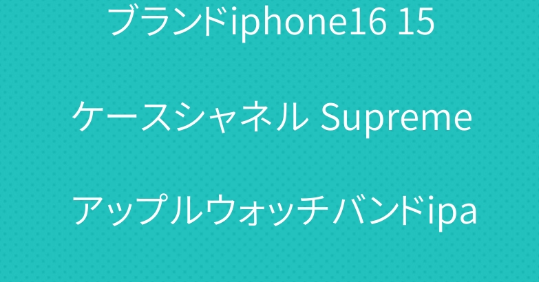 ブランドiphone16 15ケースシャネル Supreme アップルウォッチバンドipad air5 6カバー