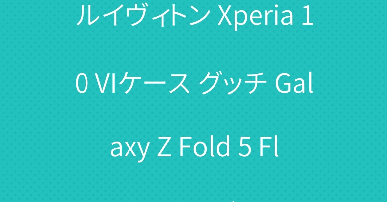 ルイヴィトン Xperia 10 VIケース グッチ Galaxy Z Fold 5 Flip 5カバー ブランド