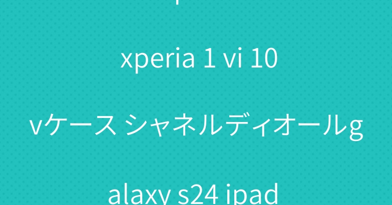 ブランドiphone16 15 xperia 1 vi 10vケース シャネルディオールgalaxy s24 ipad air6 5 ケース